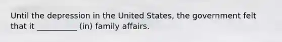 Until the depression in the United States, the government felt that it __________ (in) family affairs.