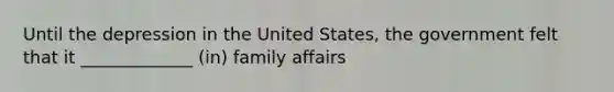 Until the depression in the United States, the government felt that it _____________ (in) family affairs