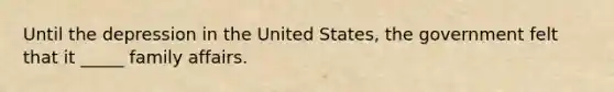 Until the depression in the United States, the government felt that it _____ family affairs.