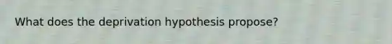 What does the deprivation hypothesis propose?