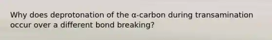 Why does deprotonation of the α-carbon during transamination occur over a different bond breaking?