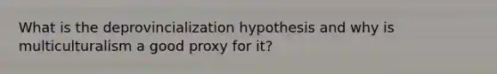 What is the deprovincialization hypothesis and why is multiculturalism a good proxy for it?