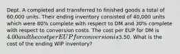 Dept. A completed and transferred to finished goods a total of 60,000 units. Their ending inventory consisted of 40,000 units which were 80% complete with respect to DM and 30% complete with respect to conversion costs. The cost per EUP for DM is 4.00 and the cost per EUP for conversion is3.50. What is the cost of the ending WIP inventory?