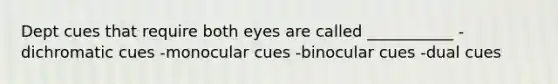 Dept cues that require both eyes are called ___________ -dichromatic cues -monocular cues -binocular cues -dual cues