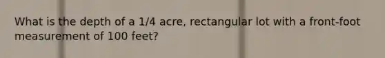 What is the depth of a 1/4 acre, rectangular lot with a front-foot measurement of 100 feet?
