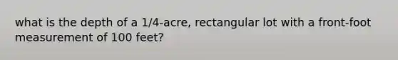 what is the depth of a 1/4-acre, rectangular lot with a front-foot measurement of 100 feet?