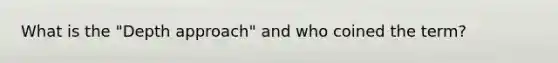 What is the "Depth approach" and who coined the term?