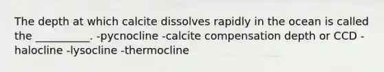 The depth at which calcite dissolves rapidly in the ocean is called the __________. -pycnocline -calcite compensation depth or CCD -halocline -lysocline -thermocline