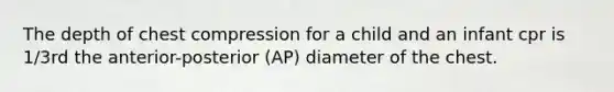 The depth of chest compression for a child and an infant cpr is 1/3rd the anterior-posterior (AP) diameter of the chest.