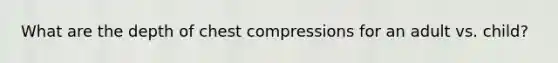 What are the depth of chest compressions for an adult vs. child?