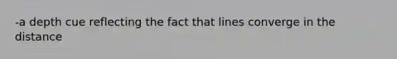 -a depth cue reflecting the fact that lines converge in the distance