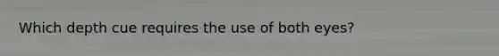 Which depth cue requires the use of both eyes?