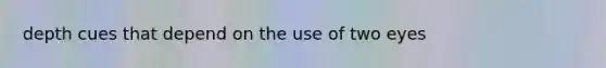 depth cues that depend on the use of two eyes