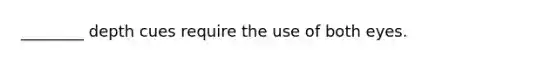 ________ depth cues require the use of both eyes.
