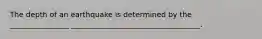 The depth of an earthquake is determined by the ________________ ___________________________________.