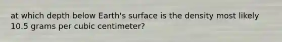 at which depth below Earth's surface is the density most likely 10.5 grams per cubic centimeter?