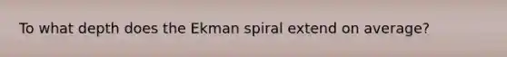 To what depth does the Ekman spiral extend on average?