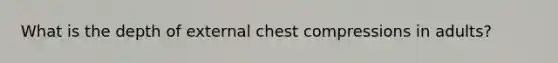 What is the depth of external chest compressions in adults?