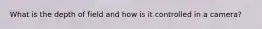 What is the depth of field and how is it controlled in a camera?