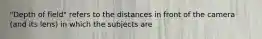 "Depth of field" refers to the distances in front of the camera (and its lens) in which the subjects are