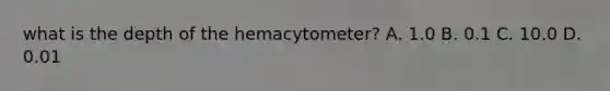 what is the depth of the hemacytometer? A. 1.0 B. 0.1 C. 10.0 D. 0.01