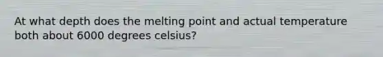 At what depth does the melting point and actual temperature both about 6000 degrees celsius?