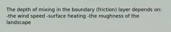 The depth of mixing in the boundary (friction) layer depends on: -the wind speed -surface heating -the roughness of the landscape