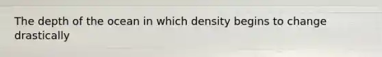 The depth of the ocean in which density begins to change drastically