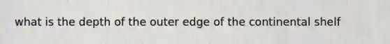 what is the depth of the outer edge of the continental shelf