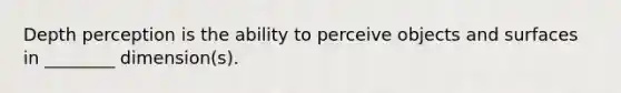 Depth perception is the ability to perceive objects and surfaces in ________ dimension(s).