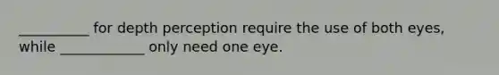 __________ for depth perception require the use of both eyes, while ____________ only need one eye.