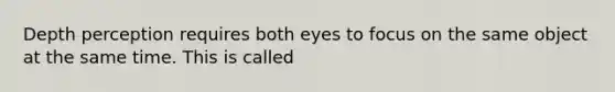 Depth perception requires both eyes to focus on the same object at the same time. This is called