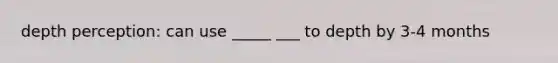 depth perception: can use _____ ___ to depth by 3-4 months