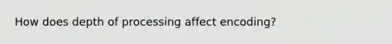 How does depth of processing affect encoding?