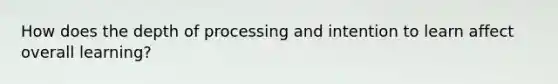 How does the depth of processing and intention to learn affect overall learning?