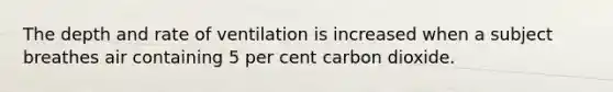 The depth and rate of ventilation is increased when a subject breathes air containing 5 per cent carbon dioxide.