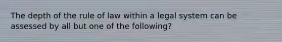 The depth of the rule of law within a legal system can be assessed by all but one of the following?