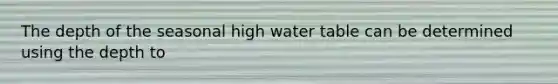 The depth of the seasonal high water table can be determined using the depth to