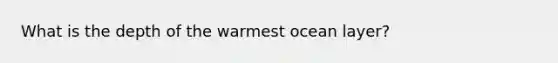What is the depth of the warmest ocean layer?