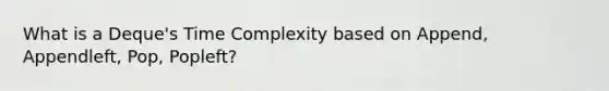 What is a Deque's Time Complexity based on Append, Appendleft, Pop, Popleft?