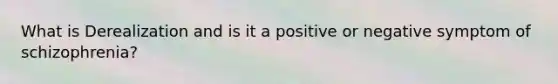 What is Derealization and is it a positive or negative symptom of schizophrenia?