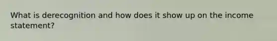 What is derecognition and how does it show up on the income statement?