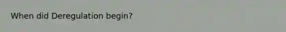 When did Deregulation begin?