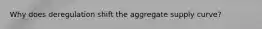 Why does deregulation shift the aggregate supply curve?