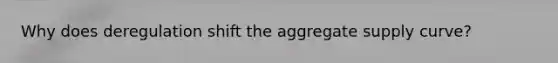 Why does deregulation shift the aggregate supply curve?