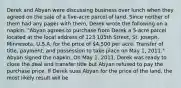 Derek and Abyan were discussing business over lunch when they agreed on the sale of a five-acre parcel of land. Since neither of them had any paper with them, Derek wrote the following on a napkin: "Abyan agrees to purchase from Derek a 5-acre parcel located at the local address of 123 105th Street, St. Joseph, Minnesota, U.S.A. for the price of 4,500 per acre. Transfer of title, payment, and possession to take place on May 1, 2011." Abyan signed the napkin. On May 1, 2011, Derek was ready to close the deal and transfer title but Abyan refused to pay the purchase price. If Derek sues Abyan for the price of the land, the most likely result will be