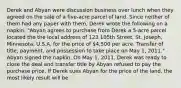 Derek and Abyan were discussion business over lunch when they agreed on the sale of a five-acre parcel of land. Since neither of them had any paper with them, Derek wrote the following on a napkin: "Abyan agrees to purchase from Derek a 5-acre parcel located the the local address of 123 105th Street, St. Joseph, Minnesota, U.S.A. for the price of 4,500 per acre. Transfer of title, payment, and possession to take place on May 1, 2011." Abyan signed the napkin. On May 1, 2011, Derek was ready to close the deal and transfer title by Abyan refused to pay the purchase price. If Derek sues Abyan for the price of the land, the most likely result will be