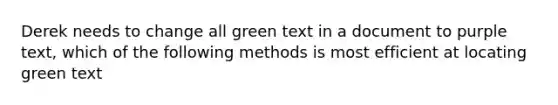 Derek needs to change all green text in a document to purple text, which of the following methods is most efficient at locating green text