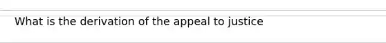 What is the derivation of the appeal to justice