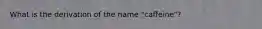 What is the derivation of the name "caffeine"?